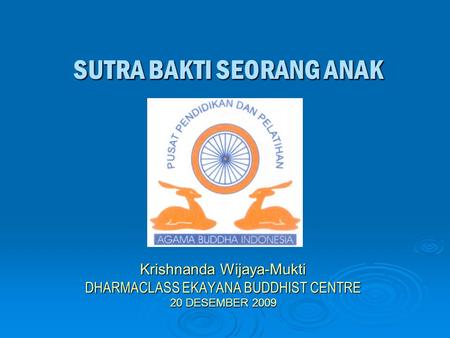 SUTRA BAKTI SEORANG ANAK Krishnanda Wijaya-Mukti DHARMACLASS EKAYANA BUDDHIST CENTRE 20 DESEMBER 2009.