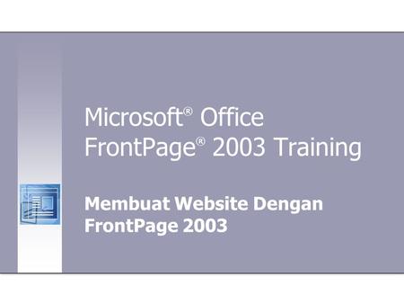 Microsoft ® Office FrontPage ® 2003 Training Membuat Website Dengan FrontPage 2003.