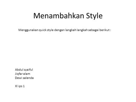 Menambahkan Style Menggunakan quick style dengan langkah langkah sebagai berikut : Abdul syaiful Jiqfar alam Dewi salenda Xl ips 1.