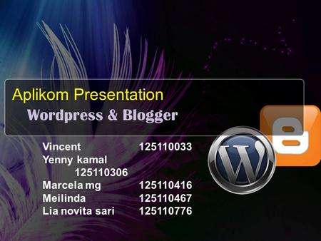 Aplikom Presentation Wordpress & Blogger Vincent125110033 Yenny kamal 125110306 Marcela mg125110416 Meilinda125110467 Lia novita sari125110776.