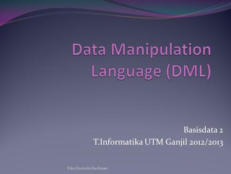Basisdata 2 T.Informatika UTM Ganjil 2012/2013 Fika Hastarita Rachman.