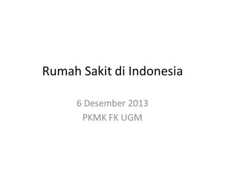 Rumah Sakit di Indonesia 6 Desember 2013 PKMK FK UGM.