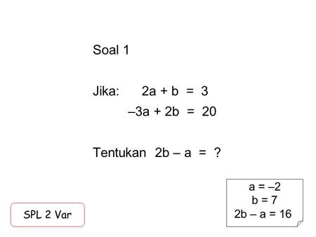 Soal 1 Jika: 2a + b = 3 –3a + 2b = 20 Tentukan 2b – a = ?