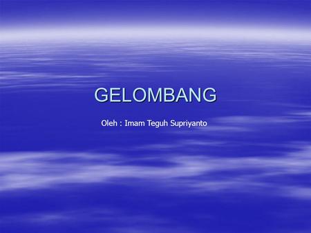GELOMBANG Oleh : Imam Teguh Supriyanto.