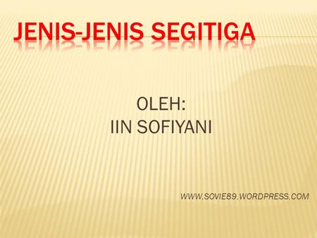 JENIS-JENIS SEGITIGA OLEH: IIN SOFIYANI WWW.SOVIE89.WORDPRESS.COM.