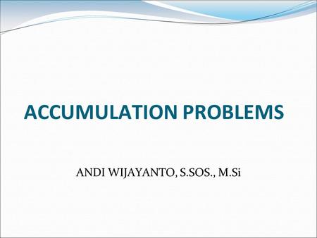 ACCUMULATION PROBLEMS ANDI WIJAYANTO, S.SOS., M.Si.