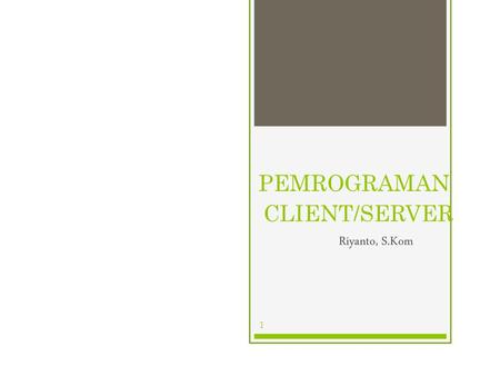 PEMROGRAMAN CLIENT/SERVER Riyanto, S.Kom 1.