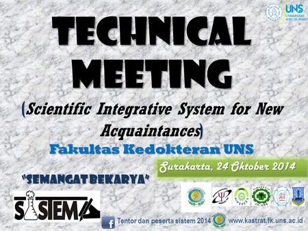 Technical meeting ( Scientific Integrative System for New Acquaintances) Fakultas Kedokteran UNS Surakarta, 24 Oktober 2014 “semangat bekarya” www.kastrat.fk.uns.ac.id.