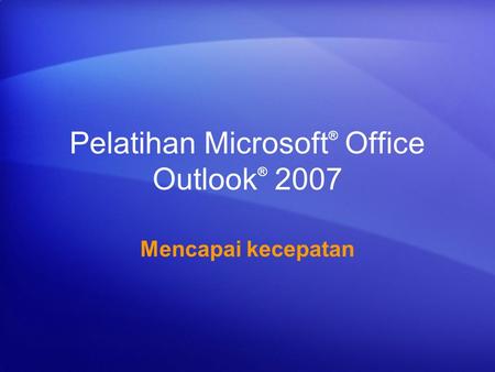 Pelatihan Microsoft ® Office Outlook ® 2007 Mencapai kecepatan.