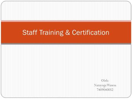 Oleh: Narayoga Wasesa 7409040052 Staff Training & Certification.