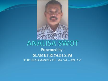 Presented by : SLAMET RIYADI,S.Pd THE HEAD MASTER OF MA “AL – AZHAR”