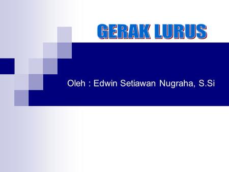 GERAK LURUS Oleh : Edwin Setiawan Nugraha, S.Si.
