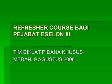 REFRESHER COURSE BAGI PEJABAT ESELON III TIM DIKLAT PIDANA KHUSUS MEDAN, 9 AGUSTUS 2008.