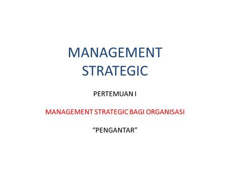 MANAGEMENT STRATEGIC PERTEMUAN I MANAGEMENT STRATEGIC BAGI ORGANISASI “PENGANTAR”
