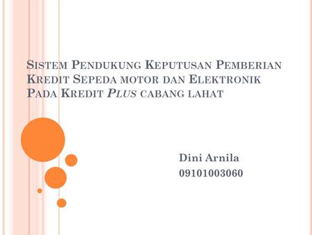 Sistem Pendukung Keputusan Pemberian Kredit Sepeda motor dan Elektronik Pada Kredit Plus cabang lahat Dini Arnila 09101003060.