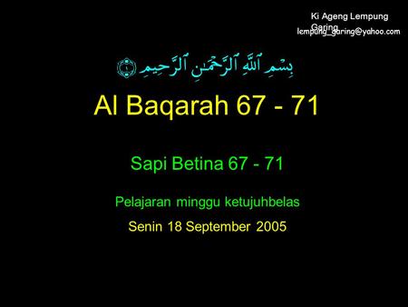 Al Baqarah 67 - 71 Sapi Betina 67 - 71 Pelajaran minggu ketujuhbelas Senin 18 September 2005 Ki Ageng Lempung Garing.