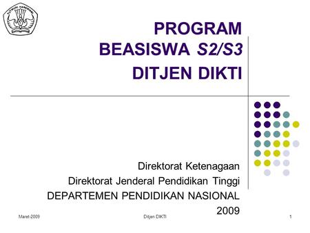 Maret-2009Ditjen DIKTI1 PROGRAM BEASISWA S2/S3 DITJEN DIKTI Direktorat Ketenagaan Direktorat Jenderal Pendidikan Tinggi DEPARTEMEN PENDIDIKAN NASIONAL.