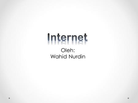 Oleh: Wahid Nurdin. Apa itu internet?.. Internet dapat diartikan sebagai jaringan komputer luas dan besar yang mendunia Internet menghubungkan pemakai.