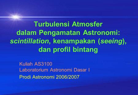 Turbulensi Atmosfer dalam Pengamatan Astronomi: scintillation, kenampakan (seeing), dan profil bintang Kuliah AS3100 Laboratorium Astronomi Dasar I Prodi.