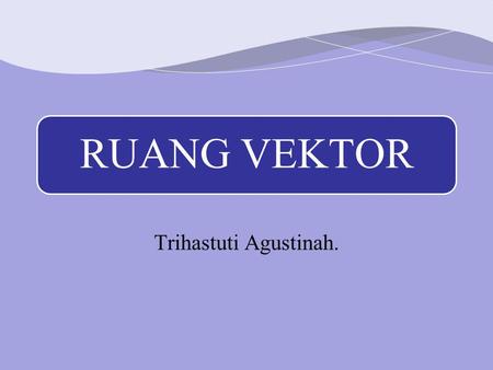 RUANG VEKTOR Trihastuti Agustinah..