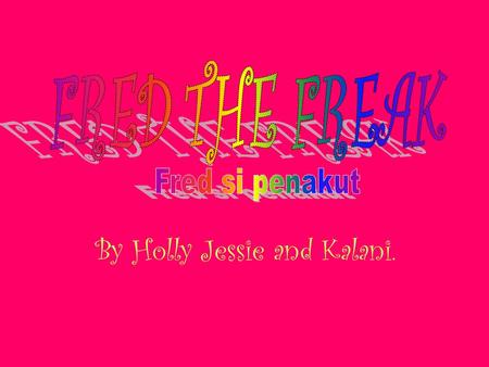 By Holly Jessie and Kalani.. Halo nama saya Frederick tetapi bisa panggil saya Fred.saya suka barang indah dan merah muda juga suka pelangi dan unicorns.