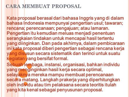 CARA MEMBUAT PROPOSAL Kata proposal berasal dari bahasa Inggris yang di dalam bahasa Indonesia mempunyai pengertian usul; tawaran; rencana; perencanaan;