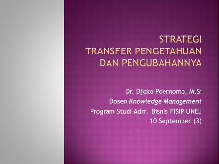 Dr. Djoko Poernomo, M.Si Dosen Knowledge Management Program Studi Adm. Bisnis FISIP UNEJ 10 September (3)