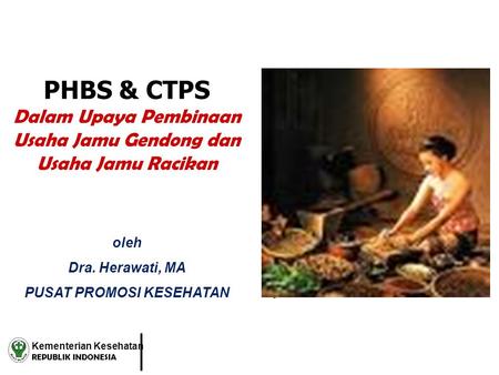 PHBS & CTPS Dalam Upaya Pembinaan Usaha Jamu Gendong dan Usaha Jamu Racikan oleh Dra. Herawati, MA PUSAT PROMOSI KESEHATAN . Kementerian Kesehatan REPUBLIK.