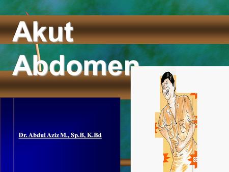 Akut Abdomen Dr. Abdul Aziz M., Sp.B, K.Bd.