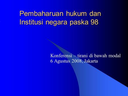 Pembaharuan hukum dan Institusi negara paska 98 Konferensi – tirani di bawah modal 6 Agustus 2008, Jakarta.