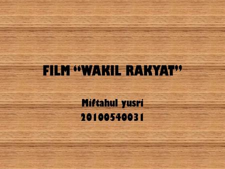 FILM “WAKIL RAKYAT” Miftahul yusri 20100540031.