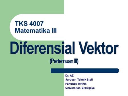 Diferensial Vektor TKS 4007 Matematika III (Pertemuan III) Dr. AZ