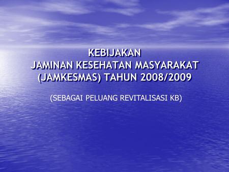 KEBIJAKAN JAMINAN KESEHATAN MASYARAKAT (JAMKESMAS) TAHUN 2008/2009 (SEBAGAI PELUANG REVITALISASI KB)