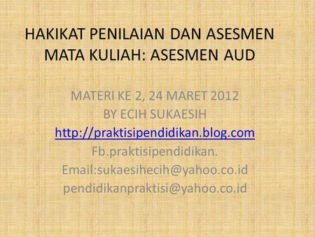 HAKIKAT PENILAIAN DAN ASESMEN MATA KULIAH: ASESMEN AUD MATERI KE 2, 24 MARET 2012 BY ECIH SUKAESIH  Fb.praktisipendidikan.