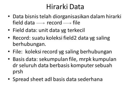 Hirarki Data Data bisnis telah diorganisasikan dalam hirarki field data	record 	file Field data: unit data yg terkecil Record: suatu koleksi field2 data.
