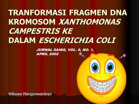 TRANFORMASI FRAGMEN DNA KROMOSOM Xanthomonas campestris KE DALAM Escherichia coli JURNAL SAINS, VOL. 6, NO. 1, APRIL 2002 Wibowo Mangunwardoyo.