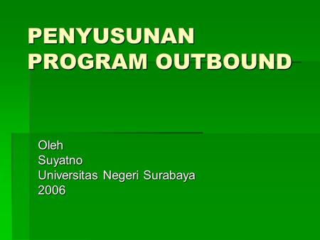 PENYUSUNAN PROGRAM OUTBOUND OlehSuyatno Universitas Negeri Surabaya 2006.