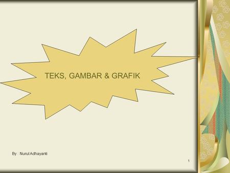 TEKS, GAMBAR & GRAFIK By : Nurul Adhayanti.