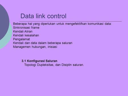 Data link control Beberapa hal yang diperlukan untuk mengefektifkan komunikasi data: Sinkronisasi frame Kendali Aliran Kendali kesalahan Pengalamat Kendali.