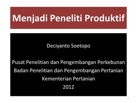 Menjadi Peneliti Produktif Deciyanto Soetopo Pusat Penelitian dan Pengembangan Perkebunan Badan Penelitian dan Pengembangan Pertanian Kementerian Pertanian.