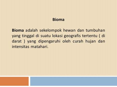 Bioma Bioma adalah sekelompok hewan dan tumbuhan yang tinggal di suatu lokasi geografis tertentu ( di darat ) yang dipengaruhi oleh curah hujan dan intensitas.