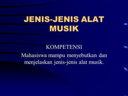 JENIS-JENIS ALAT MUSIK KOMPETENSI Mahasiswa mampu menyebutkan dan menjelaskan jenis-jenis alat musik.