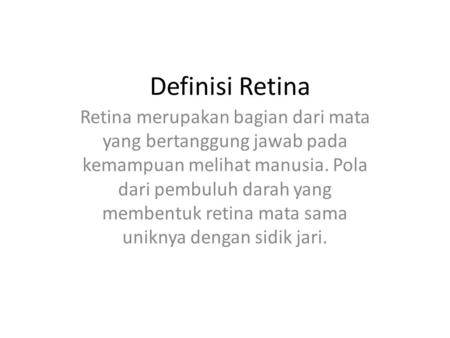 Definisi Retina Retina merupakan bagian dari mata yang bertanggung jawab pada kemampuan melihat manusia. Pola dari pembuluh darah yang membentuk retina.