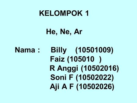 KELOMPOK 1 He, Ne, Ar Nama : Billy (10501009) Faiz (105010 ) R Anggi (10502016) Soni F (10502022) Aji A F (10502026)