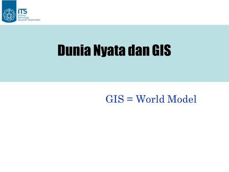 Dunia Nyata dan GIS GIS = World Model.
