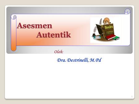 Asesmen Autentik Oleh: Dra. Destrinelli, M.Pd.