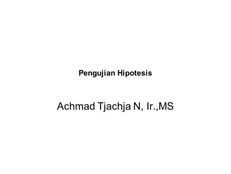 Pengujian Hipotesis Achmad Tjachja N, Ir.,MS.