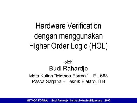 METODA FORMAL – Budi Rahardjo, Institut Teknologi Bandung – 2002 Hardware Verification dengan menggunakan Higher Order Logic (HOL) oleh Budi Rahardjo Mata.