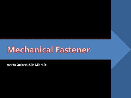 Mechanical Fastener Yusron Sugiarto, STP, MP, MSc.