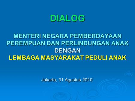 DIALOG MENTERI NEGARA PEMBERDAYAAN PEREMPUAN DAN PERLINDUNGAN ANAK DENGAN LEMBAGA MASYARAKAT PEDULI ANAK Jakarta, 31 Agustus 2010.